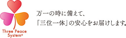 万一の時に備えて、「三位一体」の安心をお届けします。